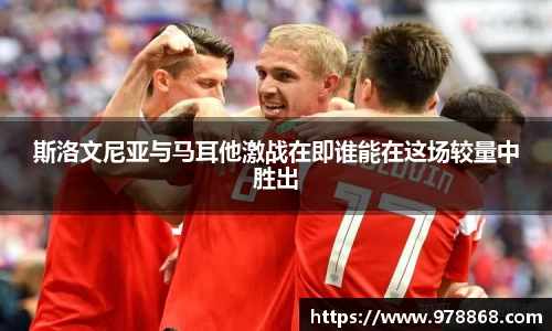 斯洛文尼亚与马耳他激战在即谁能在这场较量中胜出
