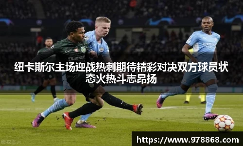 纽卡斯尔主场迎战热刺期待精彩对决双方球员状态火热斗志昂扬