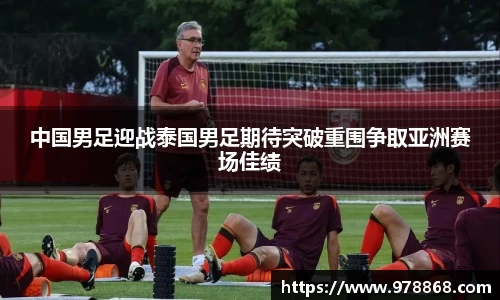 中国男足迎战泰国男足期待突破重围争取亚洲赛场佳绩